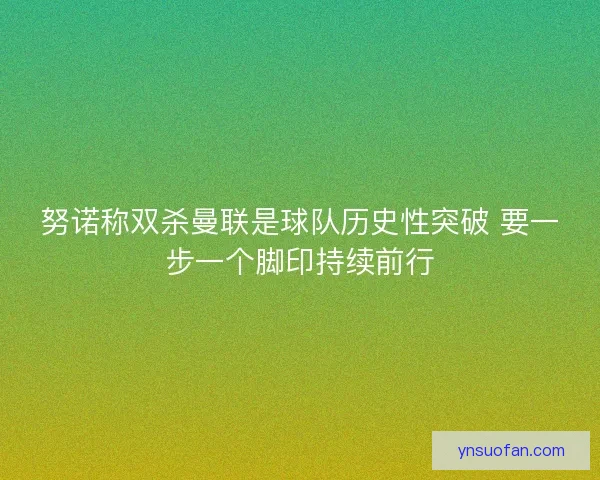 努诺称双杀曼联是球队历史性突破 要一步一个脚印持续前行