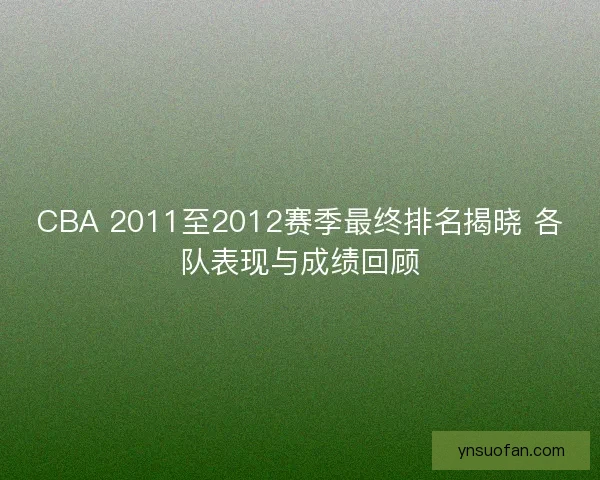 CBA 2011至2012赛季最终排名揭晓 各队表现与成绩回顾