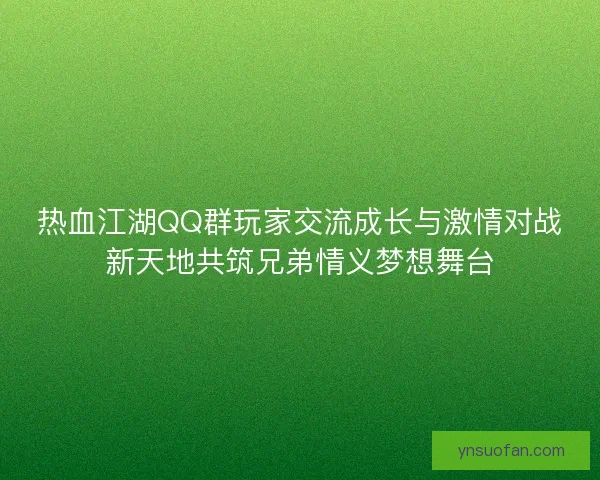 热血江湖QQ群玩家交流成长与激情对战新天地共筑兄弟情义梦想舞台